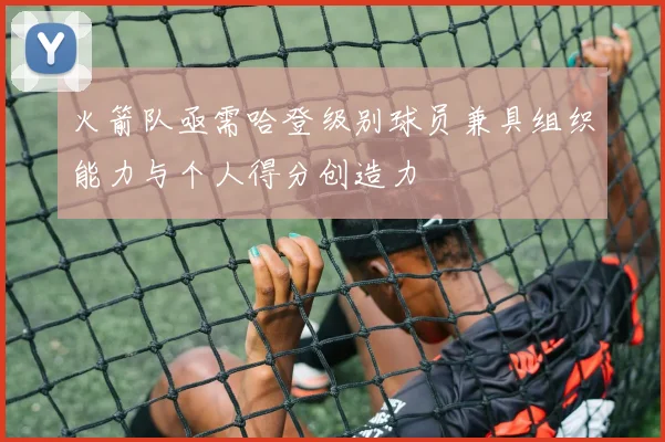 火箭队亟需哈登级别球员兼具组织能力与个人得分创造力