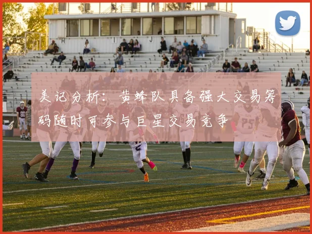 美记分析：黄蜂队具备强大交易筹码随时可参与巨星交易竞争