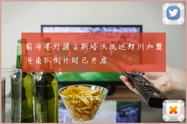前海港外援古斯塔沃抵达郑州加盟河南队倒计时已开启
