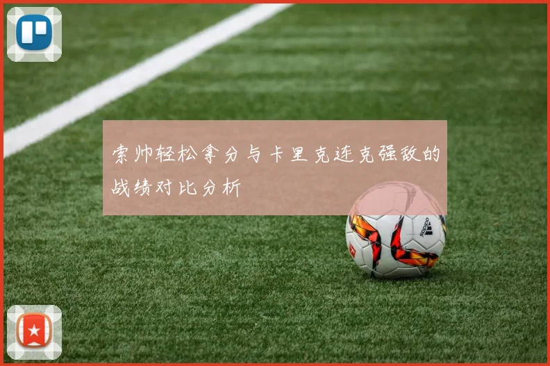 索帅轻松拿分与卡里克连克强敌的战绩对比分析