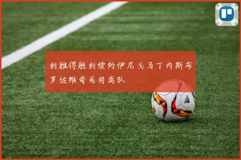 利雅得胜利续约伊尼戈马丁内斯布罗佐维奇或将离队