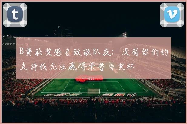 B费获奖感言致敬队友：没有你们的支持我无法赢得荣誉与奖杯