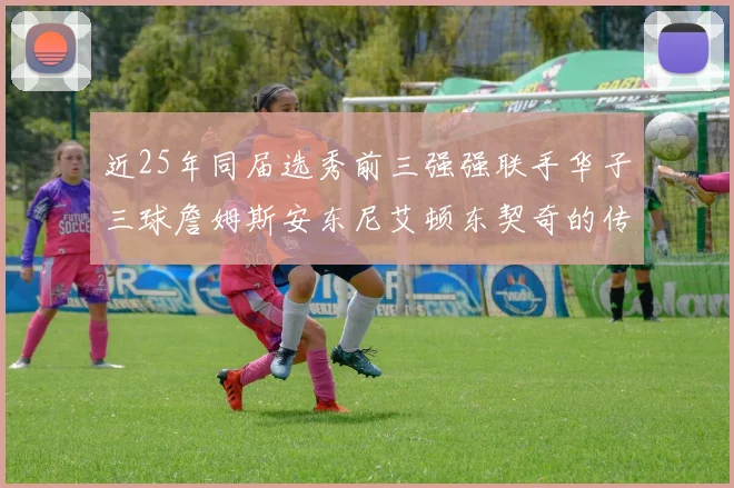 近25年同届选秀前三强强联手华子三球詹姆斯安东尼艾顿东契奇的传奇故事