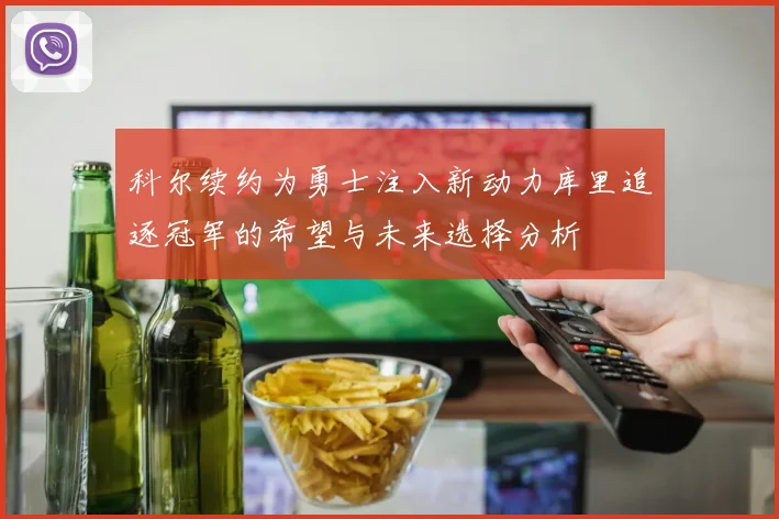 科尔续约为勇士注入新动力库里追逐冠军的希望与未来选择分析
