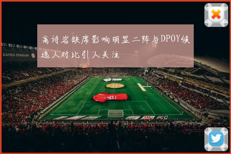 高诗岩缺席影响明显二阵与DPOY候选人对比引人关注