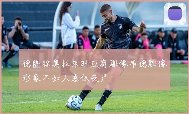 德隆称奥拉朱旺应有雕像韦德雕像形象不如人意似丧尸