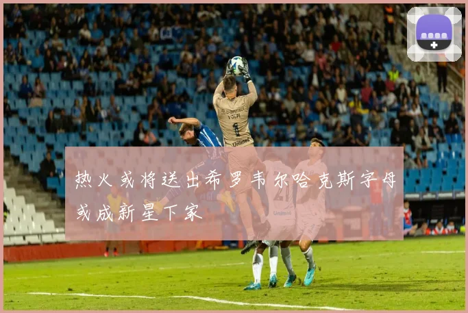 热火或将送出希罗韦尔哈克斯字母或成新星下家