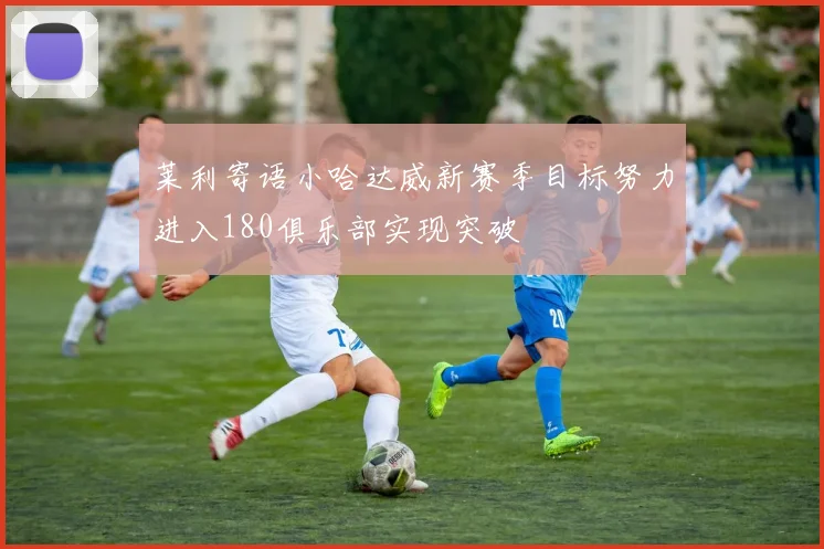 莱利寄语小哈达威新赛季目标努力进入180俱乐部实现突破