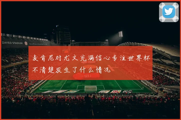 麦肯尼对尤文充满信心专注世界杯不清楚发生了什么情况